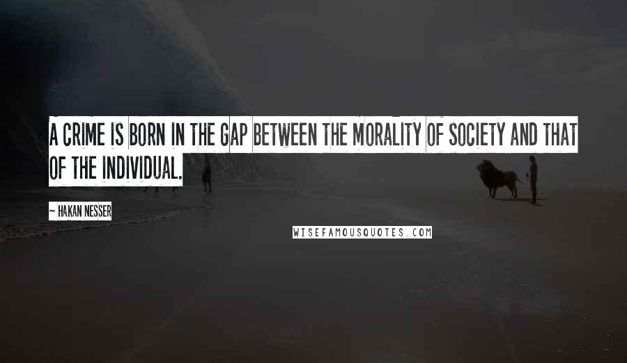 Hakan Nesser Quotes: A crime is born in the gap between the morality of society and that of the individual.