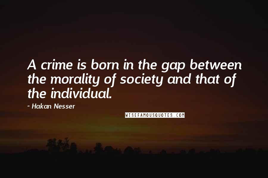 Hakan Nesser Quotes: A crime is born in the gap between the morality of society and that of the individual.