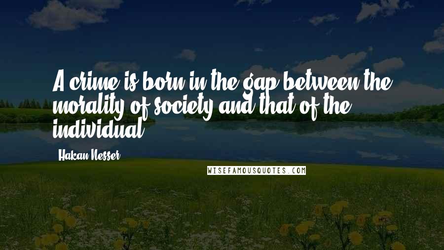 Hakan Nesser Quotes: A crime is born in the gap between the morality of society and that of the individual.