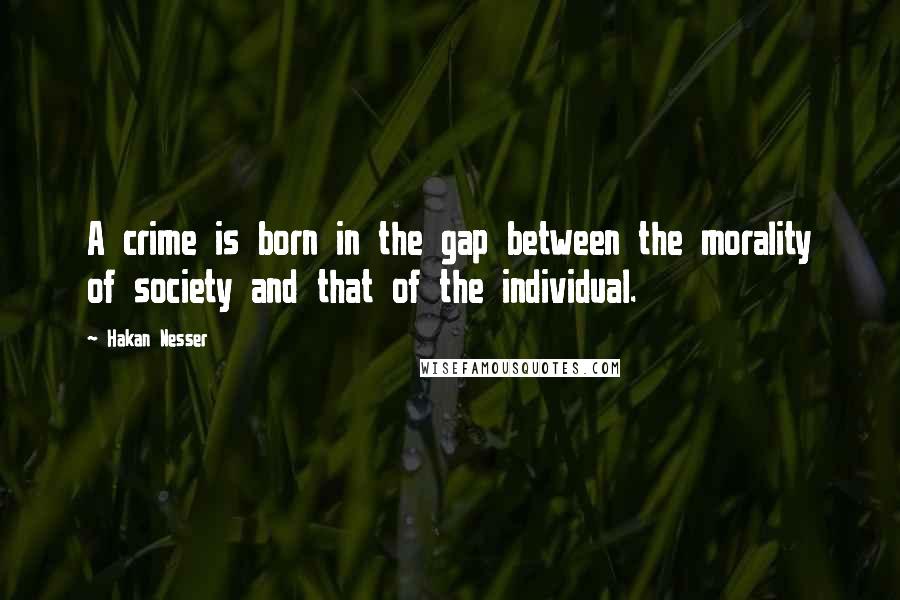 Hakan Nesser Quotes: A crime is born in the gap between the morality of society and that of the individual.