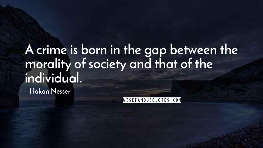 Hakan Nesser Quotes: A crime is born in the gap between the morality of society and that of the individual.
