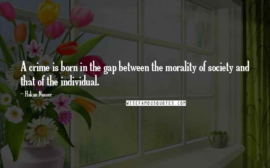 Hakan Nesser Quotes: A crime is born in the gap between the morality of society and that of the individual.