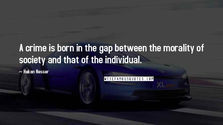 Hakan Nesser Quotes: A crime is born in the gap between the morality of society and that of the individual.