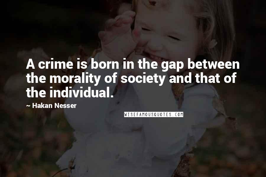 Hakan Nesser Quotes: A crime is born in the gap between the morality of society and that of the individual.