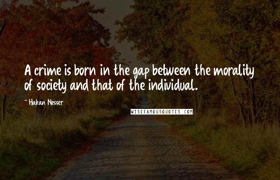 Hakan Nesser Quotes: A crime is born in the gap between the morality of society and that of the individual.