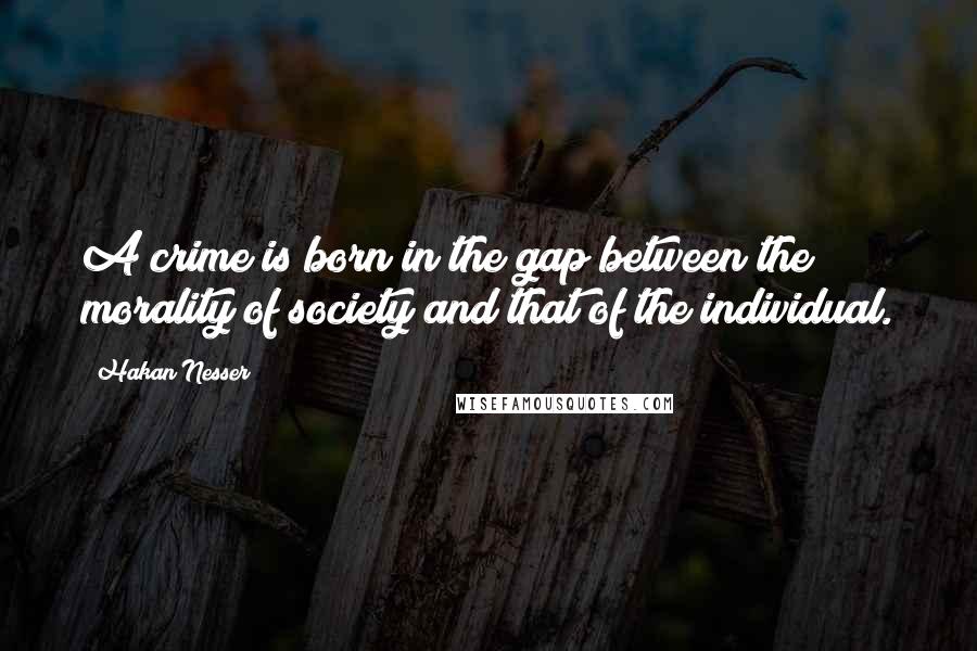 Hakan Nesser Quotes: A crime is born in the gap between the morality of society and that of the individual.