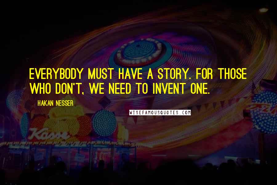 Hakan Nesser Quotes: Everybody must have a story. For those who don't, we need to invent one.