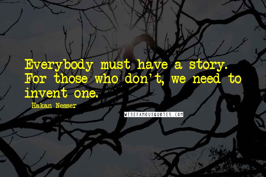 Hakan Nesser Quotes: Everybody must have a story. For those who don't, we need to invent one.