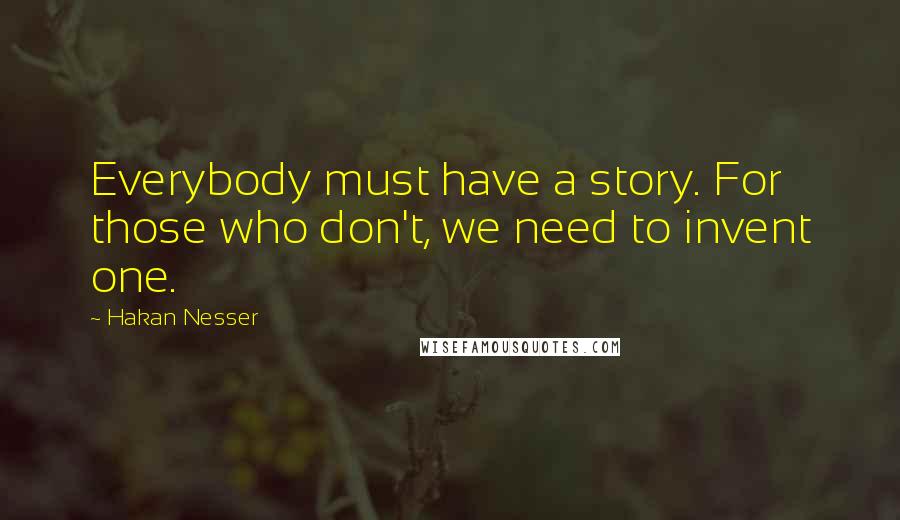 Hakan Nesser Quotes: Everybody must have a story. For those who don't, we need to invent one.