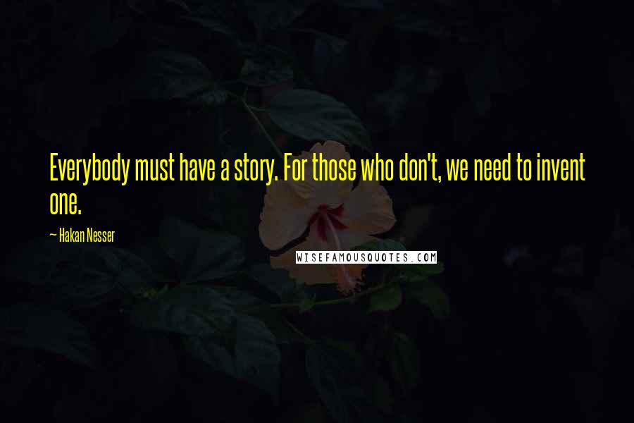 Hakan Nesser Quotes: Everybody must have a story. For those who don't, we need to invent one.