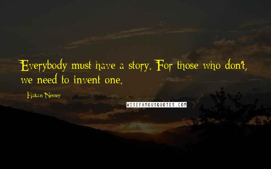 Hakan Nesser Quotes: Everybody must have a story. For those who don't, we need to invent one.