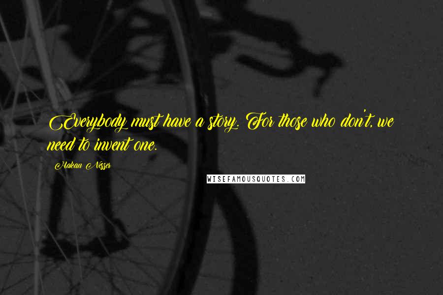 Hakan Nesser Quotes: Everybody must have a story. For those who don't, we need to invent one.