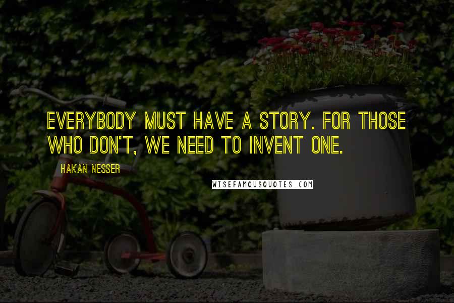 Hakan Nesser Quotes: Everybody must have a story. For those who don't, we need to invent one.