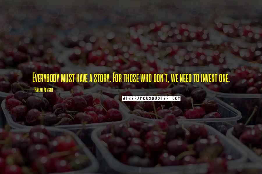 Hakan Nesser Quotes: Everybody must have a story. For those who don't, we need to invent one.