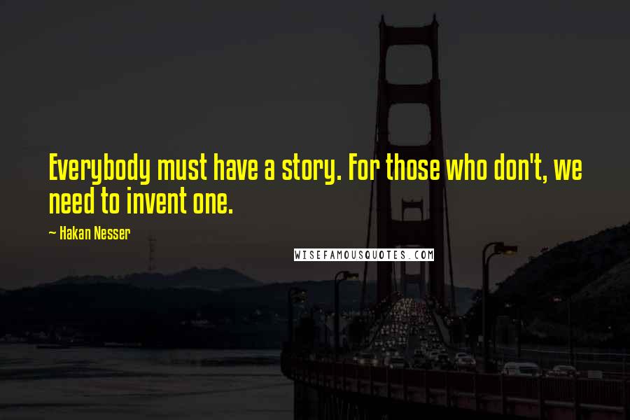 Hakan Nesser Quotes: Everybody must have a story. For those who don't, we need to invent one.