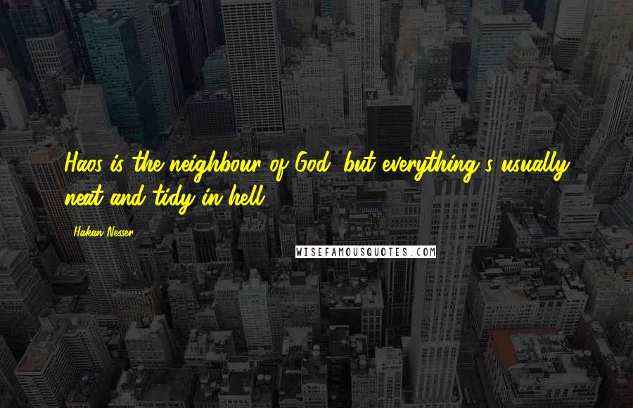 Hakan Nesser Quotes: Haos is the neighbour of God: but everything's usually neat and tidy in hell ...