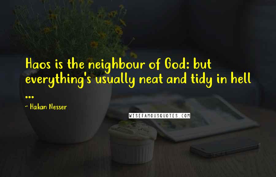 Hakan Nesser Quotes: Haos is the neighbour of God: but everything's usually neat and tidy in hell ...