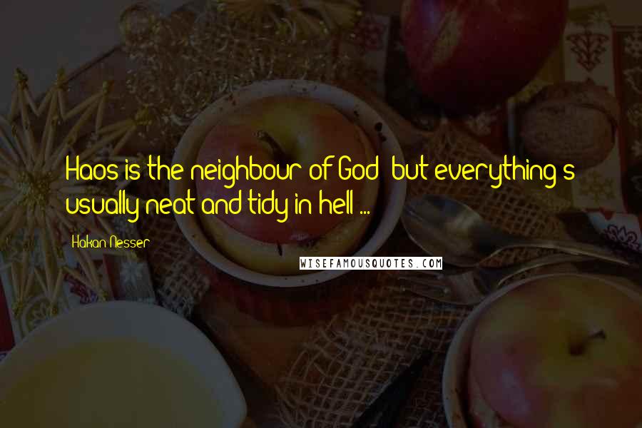 Hakan Nesser Quotes: Haos is the neighbour of God: but everything's usually neat and tidy in hell ...