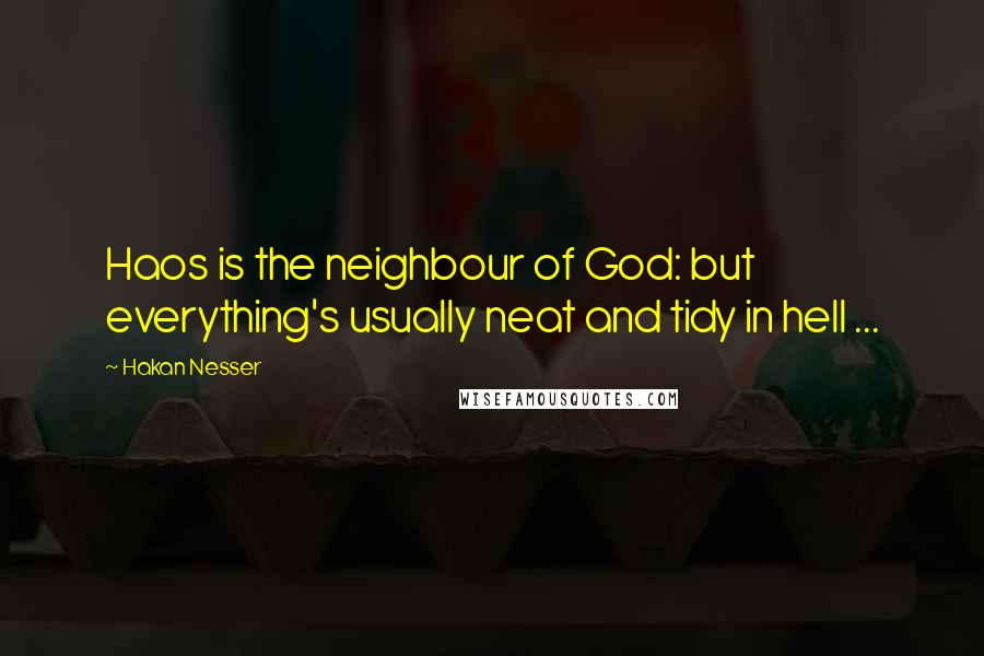 Hakan Nesser Quotes: Haos is the neighbour of God: but everything's usually neat and tidy in hell ...