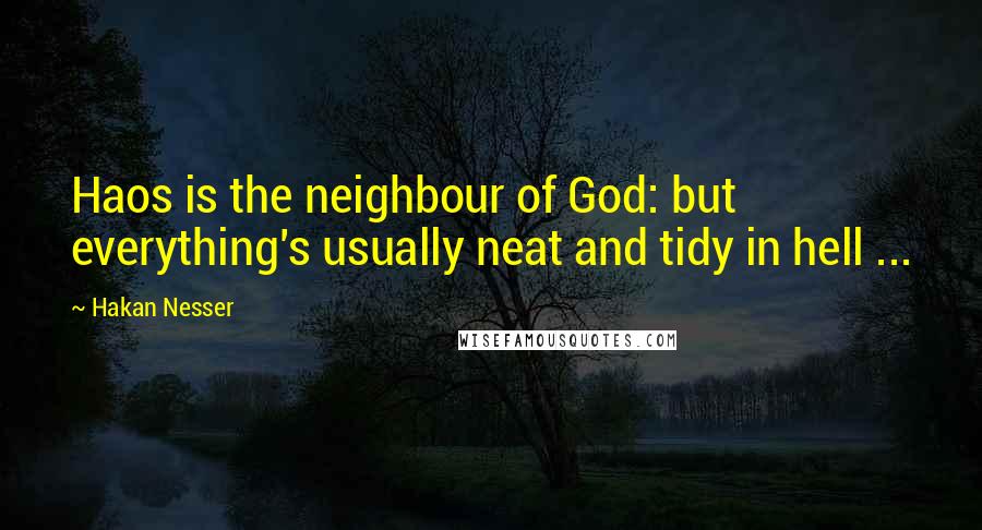 Hakan Nesser Quotes: Haos is the neighbour of God: but everything's usually neat and tidy in hell ...