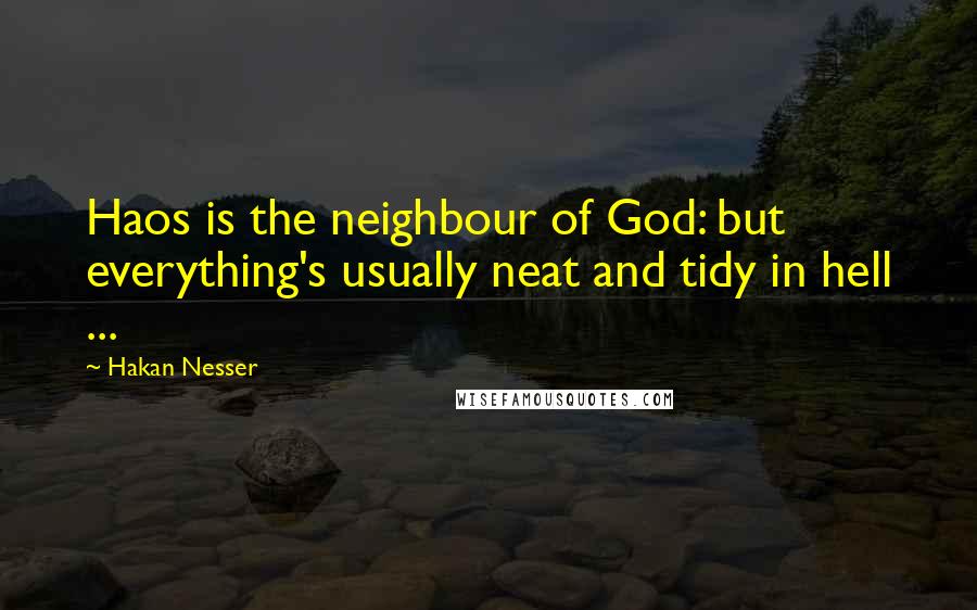 Hakan Nesser Quotes: Haos is the neighbour of God: but everything's usually neat and tidy in hell ...