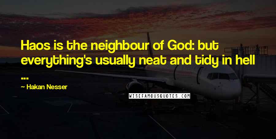 Hakan Nesser Quotes: Haos is the neighbour of God: but everything's usually neat and tidy in hell ...