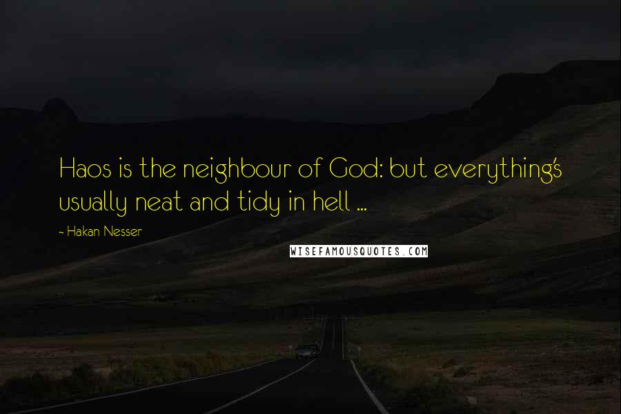 Hakan Nesser Quotes: Haos is the neighbour of God: but everything's usually neat and tidy in hell ...