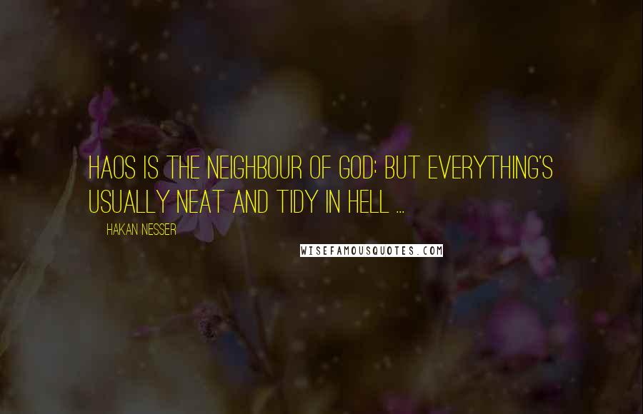 Hakan Nesser Quotes: Haos is the neighbour of God: but everything's usually neat and tidy in hell ...