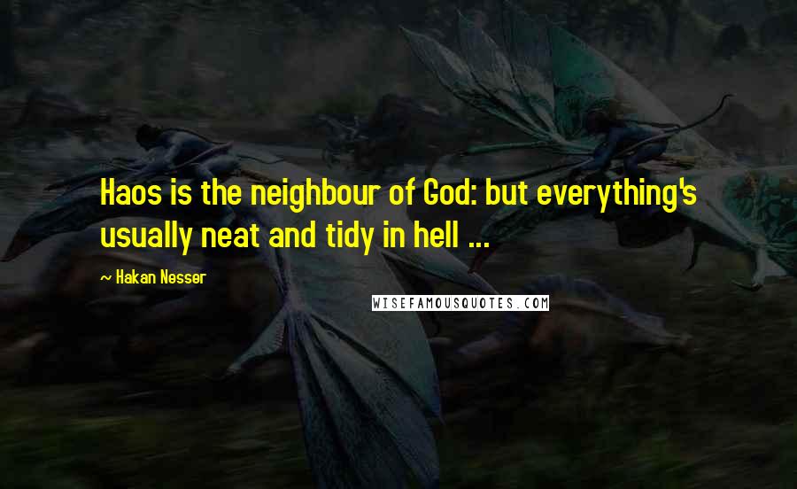 Hakan Nesser Quotes: Haos is the neighbour of God: but everything's usually neat and tidy in hell ...