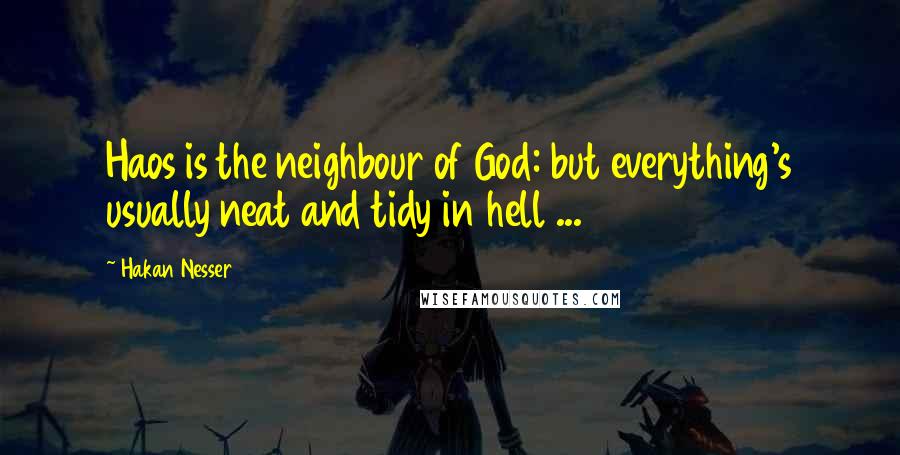 Hakan Nesser Quotes: Haos is the neighbour of God: but everything's usually neat and tidy in hell ...