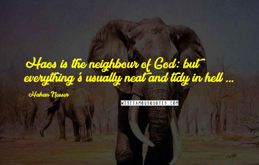 Hakan Nesser Quotes: Haos is the neighbour of God: but everything's usually neat and tidy in hell ...