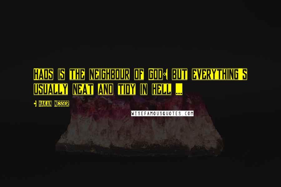 Hakan Nesser Quotes: Haos is the neighbour of God: but everything's usually neat and tidy in hell ...