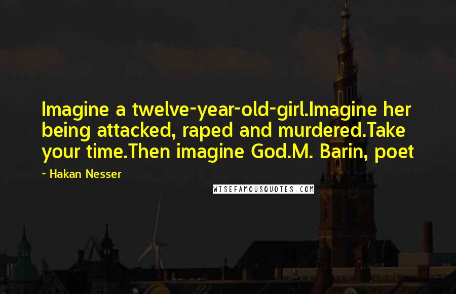 Hakan Nesser Quotes: Imagine a twelve-year-old-girl.Imagine her being attacked, raped and murdered.Take your time.Then imagine God.M. Barin, poet