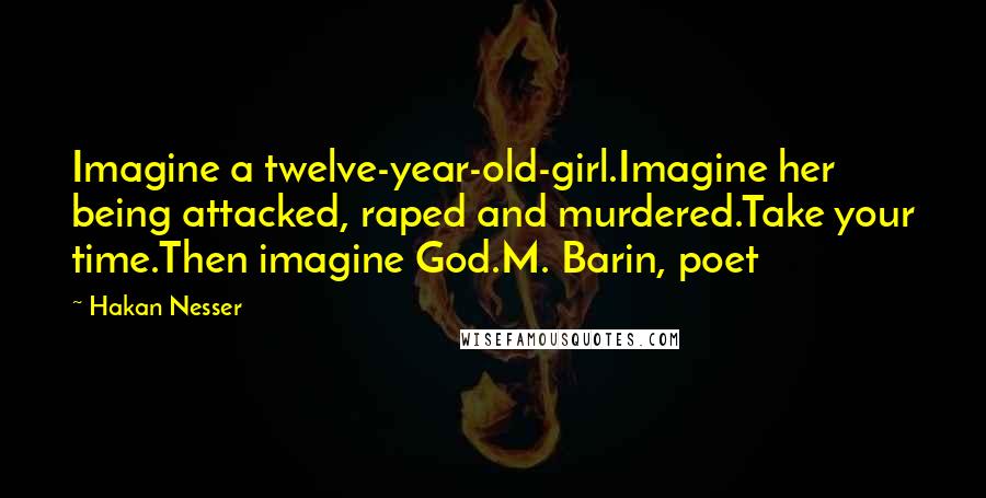 Hakan Nesser Quotes: Imagine a twelve-year-old-girl.Imagine her being attacked, raped and murdered.Take your time.Then imagine God.M. Barin, poet