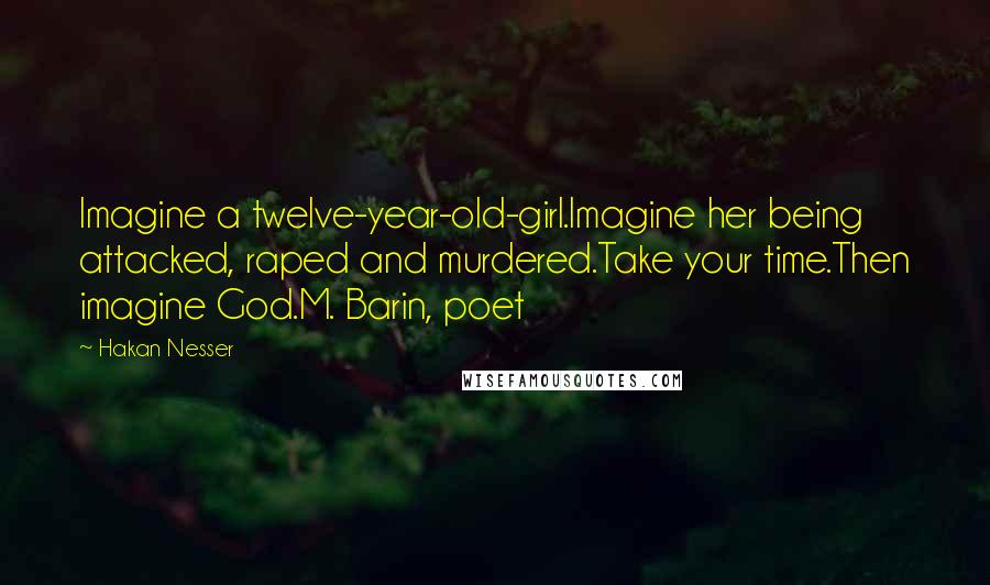 Hakan Nesser Quotes: Imagine a twelve-year-old-girl.Imagine her being attacked, raped and murdered.Take your time.Then imagine God.M. Barin, poet