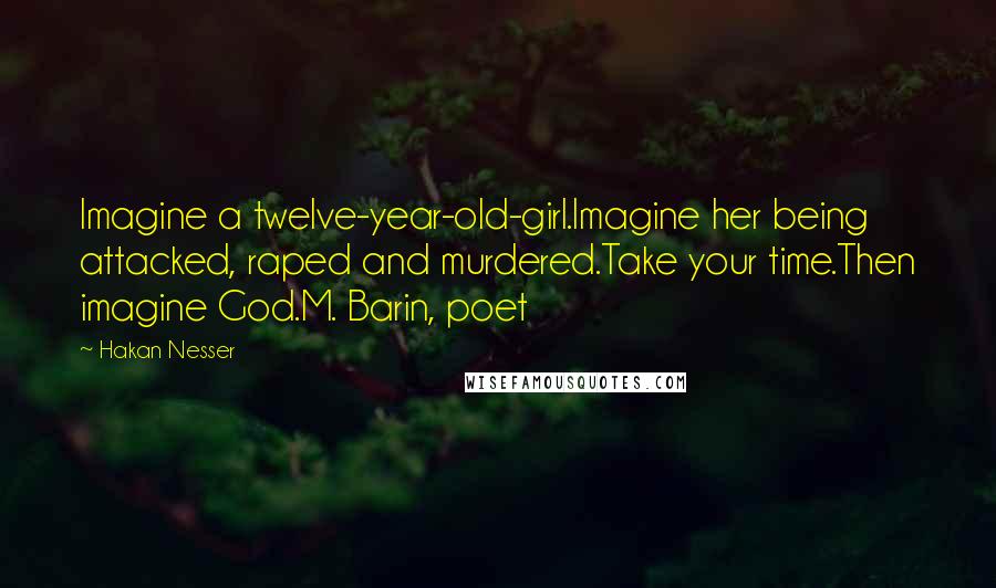 Hakan Nesser Quotes: Imagine a twelve-year-old-girl.Imagine her being attacked, raped and murdered.Take your time.Then imagine God.M. Barin, poet