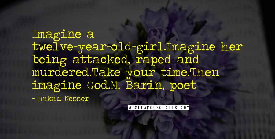 Hakan Nesser Quotes: Imagine a twelve-year-old-girl.Imagine her being attacked, raped and murdered.Take your time.Then imagine God.M. Barin, poet