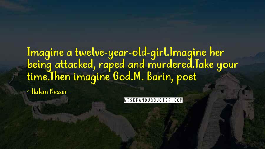Hakan Nesser Quotes: Imagine a twelve-year-old-girl.Imagine her being attacked, raped and murdered.Take your time.Then imagine God.M. Barin, poet