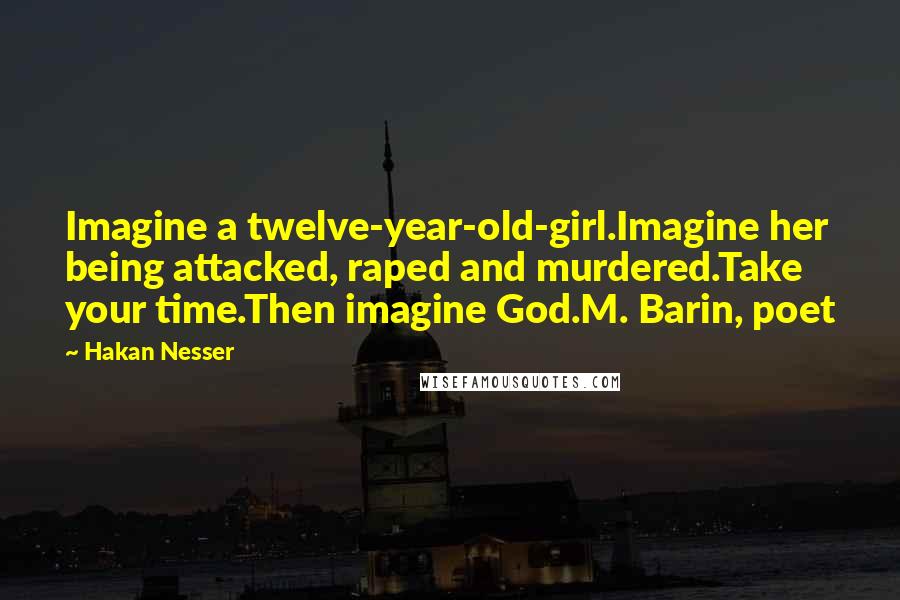 Hakan Nesser Quotes: Imagine a twelve-year-old-girl.Imagine her being attacked, raped and murdered.Take your time.Then imagine God.M. Barin, poet