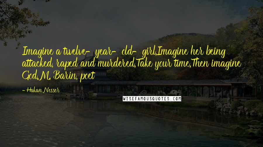 Hakan Nesser Quotes: Imagine a twelve-year-old-girl.Imagine her being attacked, raped and murdered.Take your time.Then imagine God.M. Barin, poet