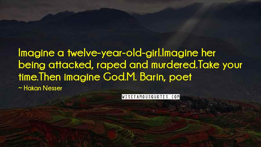 Hakan Nesser Quotes: Imagine a twelve-year-old-girl.Imagine her being attacked, raped and murdered.Take your time.Then imagine God.M. Barin, poet