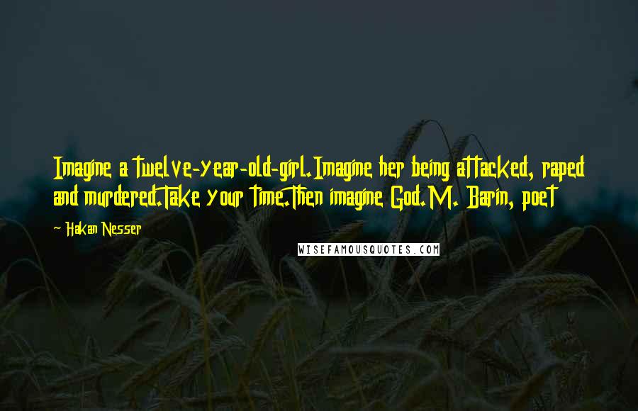 Hakan Nesser Quotes: Imagine a twelve-year-old-girl.Imagine her being attacked, raped and murdered.Take your time.Then imagine God.M. Barin, poet