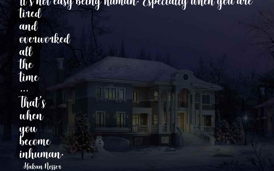 Hakan Nesser Quotes: It's not easy being human. Especially when you are tired and overworked all the time ... That's when you become inhuman.