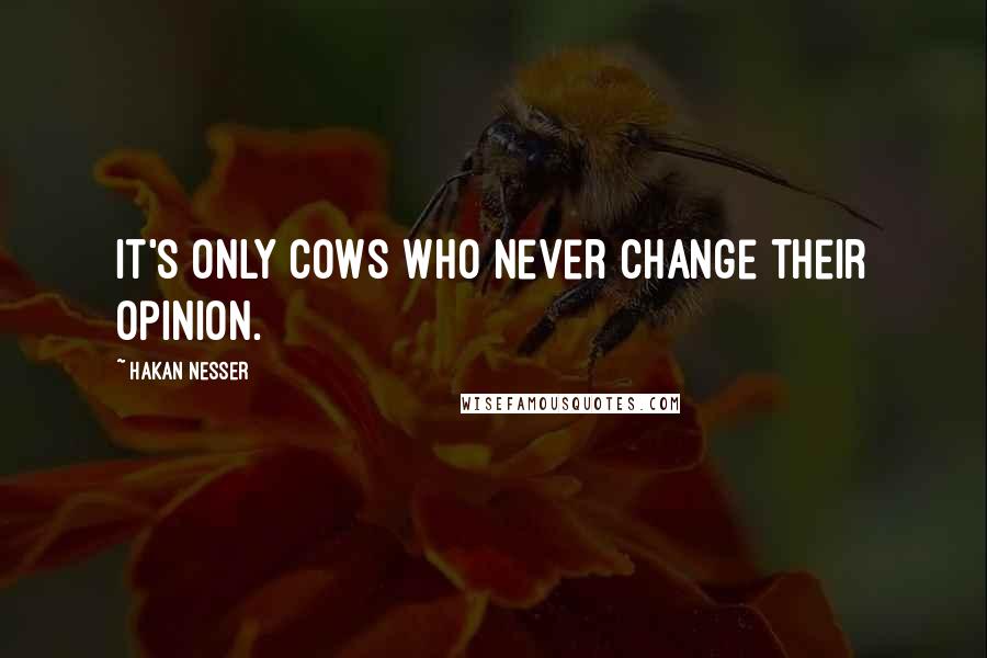 Hakan Nesser Quotes: It's only cows who never change their opinion.