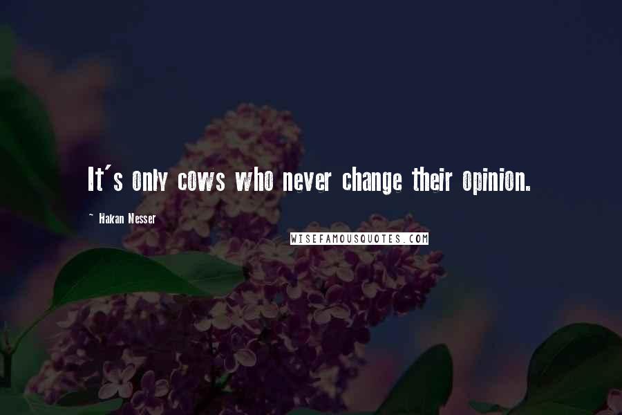 Hakan Nesser Quotes: It's only cows who never change their opinion.