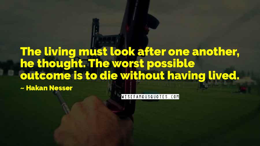 Hakan Nesser Quotes: The living must look after one another, he thought. The worst possible outcome is to die without having lived.