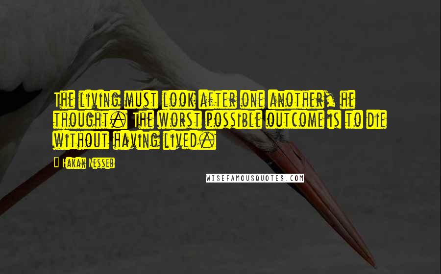 Hakan Nesser Quotes: The living must look after one another, he thought. The worst possible outcome is to die without having lived.