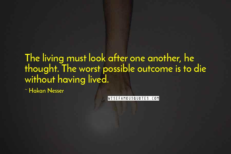 Hakan Nesser Quotes: The living must look after one another, he thought. The worst possible outcome is to die without having lived.