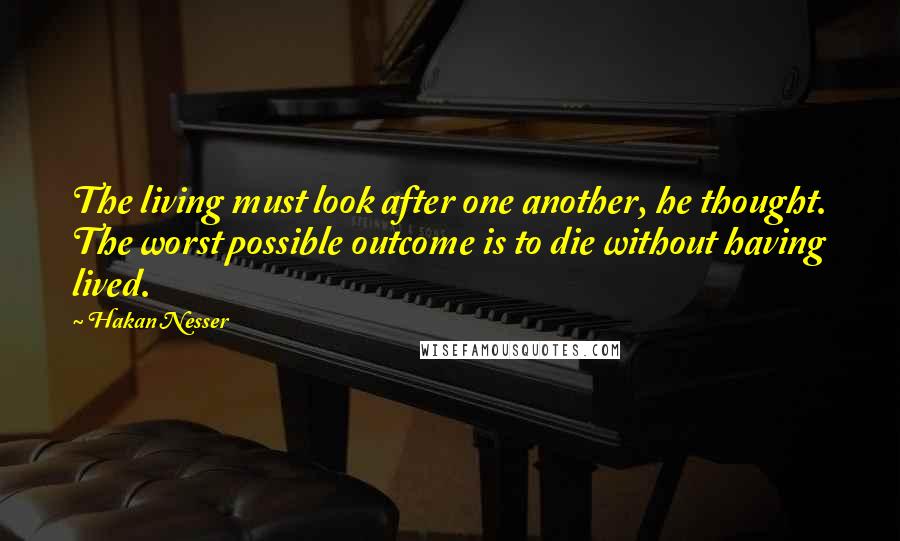 Hakan Nesser Quotes: The living must look after one another, he thought. The worst possible outcome is to die without having lived.