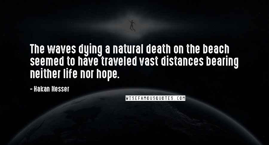 Hakan Nesser Quotes: The waves dying a natural death on the beach seemed to have traveled vast distances bearing neither life nor hope.